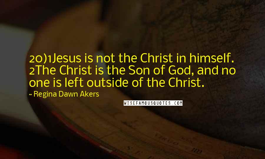 Regina Dawn Akers Quotes: 20)1Jesus is not the Christ in himself. 2The Christ is the Son of God, and no one is left outside of the Christ.