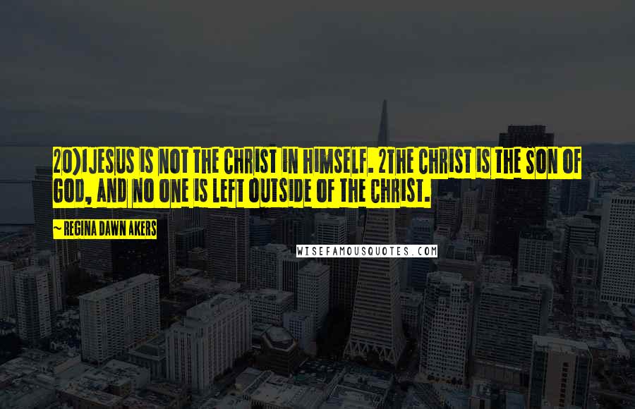 Regina Dawn Akers Quotes: 20)1Jesus is not the Christ in himself. 2The Christ is the Son of God, and no one is left outside of the Christ.