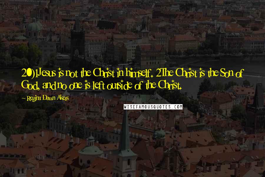 Regina Dawn Akers Quotes: 20)1Jesus is not the Christ in himself. 2The Christ is the Son of God, and no one is left outside of the Christ.