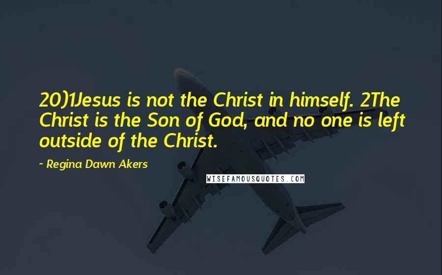 Regina Dawn Akers Quotes: 20)1Jesus is not the Christ in himself. 2The Christ is the Son of God, and no one is left outside of the Christ.