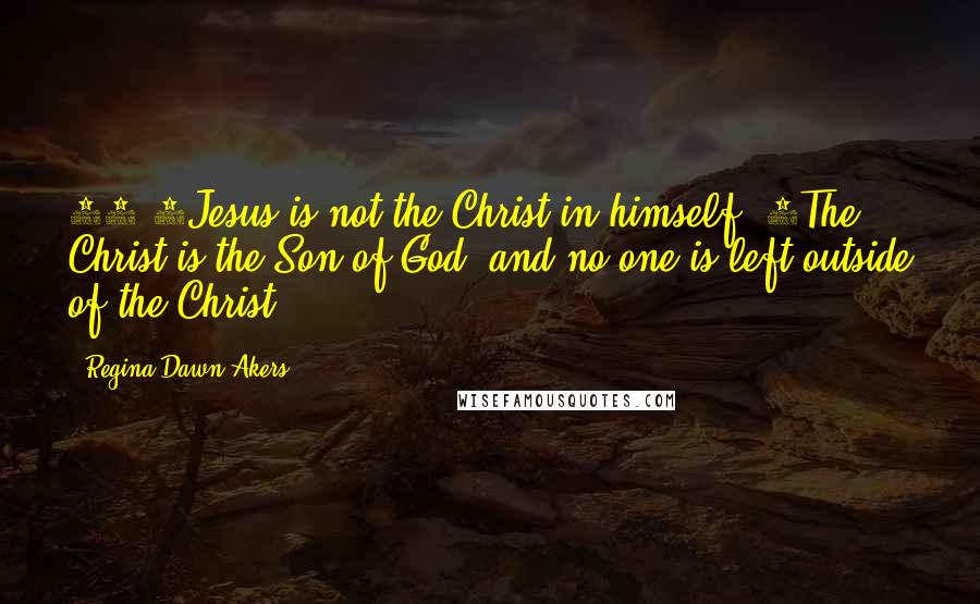Regina Dawn Akers Quotes: 20)1Jesus is not the Christ in himself. 2The Christ is the Son of God, and no one is left outside of the Christ.