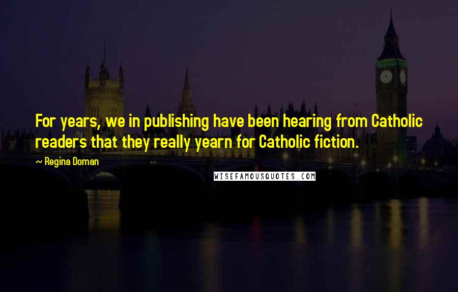 Regina Doman Quotes: For years, we in publishing have been hearing from Catholic readers that they really yearn for Catholic fiction.