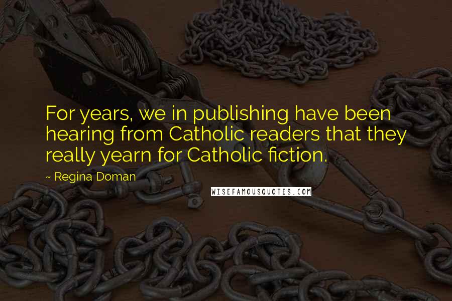 Regina Doman Quotes: For years, we in publishing have been hearing from Catholic readers that they really yearn for Catholic fiction.