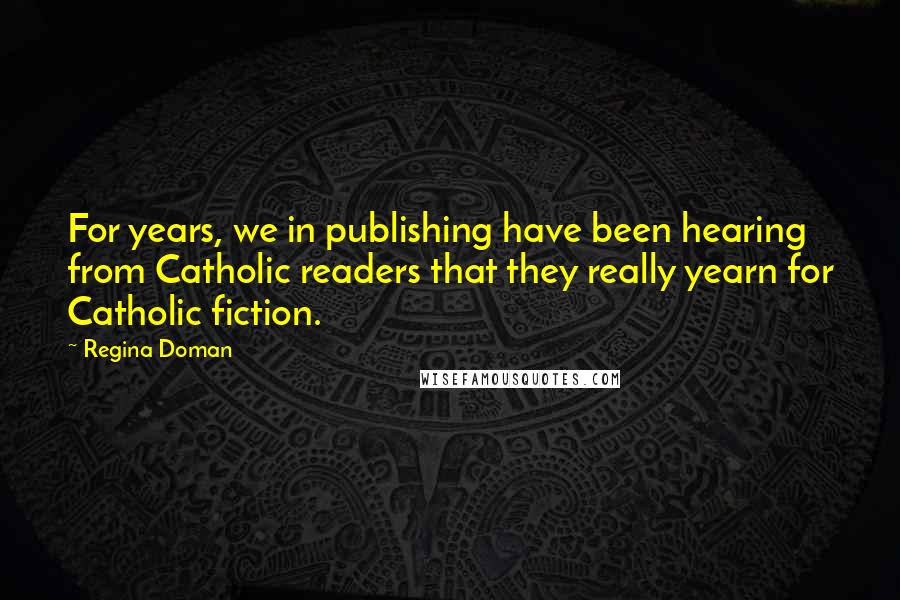 Regina Doman Quotes: For years, we in publishing have been hearing from Catholic readers that they really yearn for Catholic fiction.