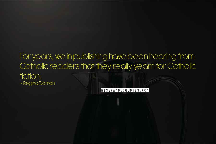 Regina Doman Quotes: For years, we in publishing have been hearing from Catholic readers that they really yearn for Catholic fiction.