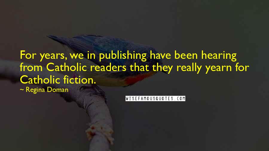 Regina Doman Quotes: For years, we in publishing have been hearing from Catholic readers that they really yearn for Catholic fiction.