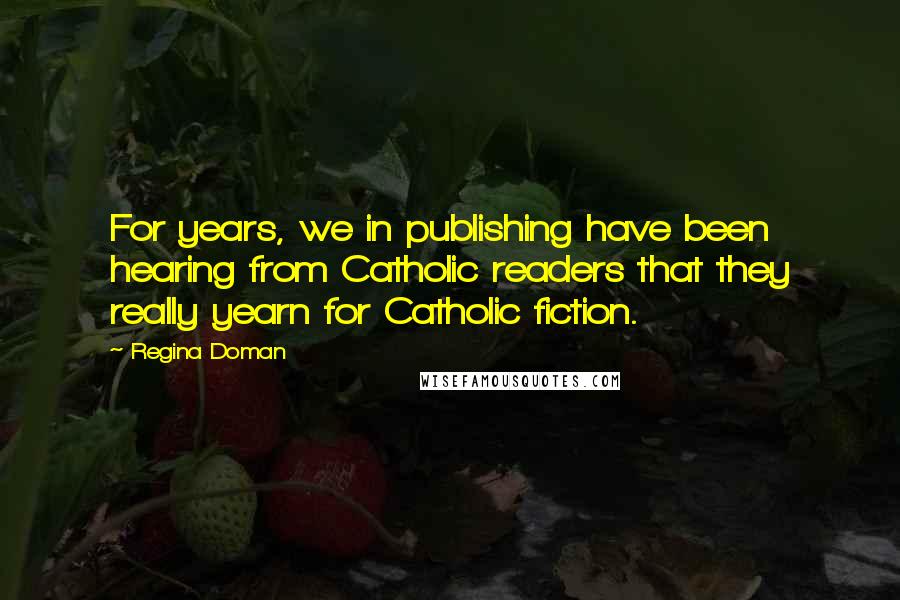 Regina Doman Quotes: For years, we in publishing have been hearing from Catholic readers that they really yearn for Catholic fiction.