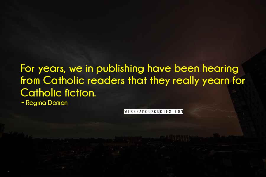 Regina Doman Quotes: For years, we in publishing have been hearing from Catholic readers that they really yearn for Catholic fiction.
