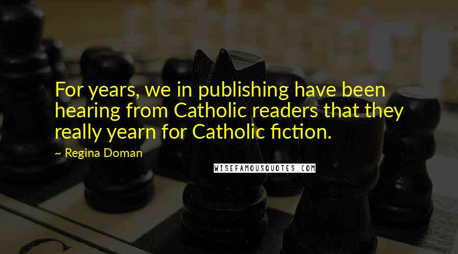 Regina Doman Quotes: For years, we in publishing have been hearing from Catholic readers that they really yearn for Catholic fiction.