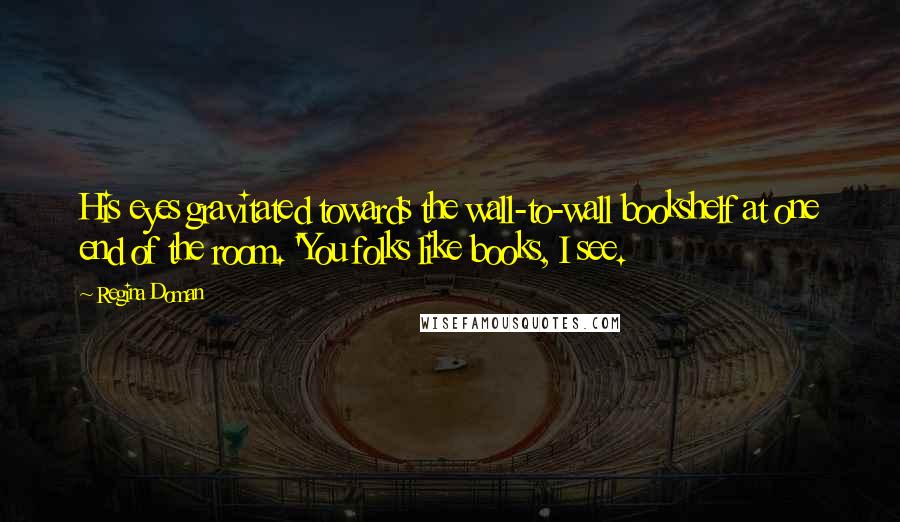 Regina Doman Quotes: His eyes gravitated towards the wall-to-wall bookshelf at one end of the room. 'You folks like books, I see.