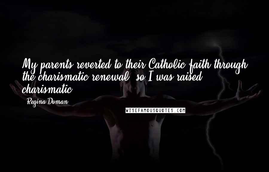 Regina Doman Quotes: My parents reverted to their Catholic faith through the charismatic renewal, so I was raised charismatic.