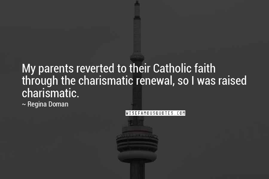 Regina Doman Quotes: My parents reverted to their Catholic faith through the charismatic renewal, so I was raised charismatic.