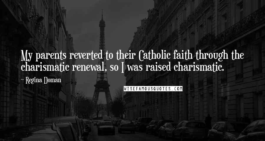 Regina Doman Quotes: My parents reverted to their Catholic faith through the charismatic renewal, so I was raised charismatic.
