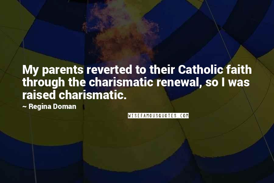 Regina Doman Quotes: My parents reverted to their Catholic faith through the charismatic renewal, so I was raised charismatic.