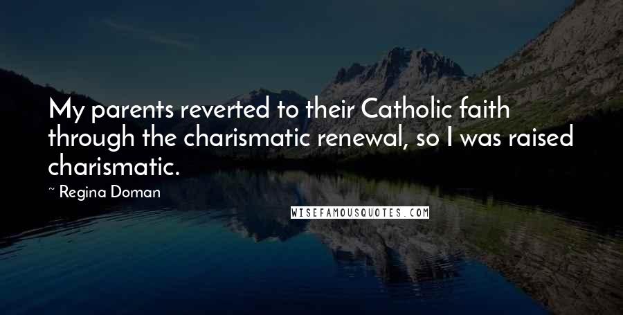Regina Doman Quotes: My parents reverted to their Catholic faith through the charismatic renewal, so I was raised charismatic.