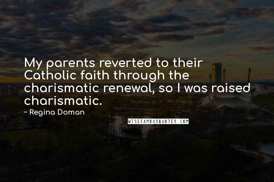Regina Doman Quotes: My parents reverted to their Catholic faith through the charismatic renewal, so I was raised charismatic.