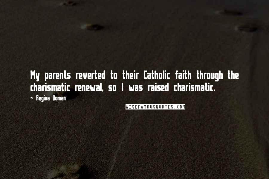 Regina Doman Quotes: My parents reverted to their Catholic faith through the charismatic renewal, so I was raised charismatic.