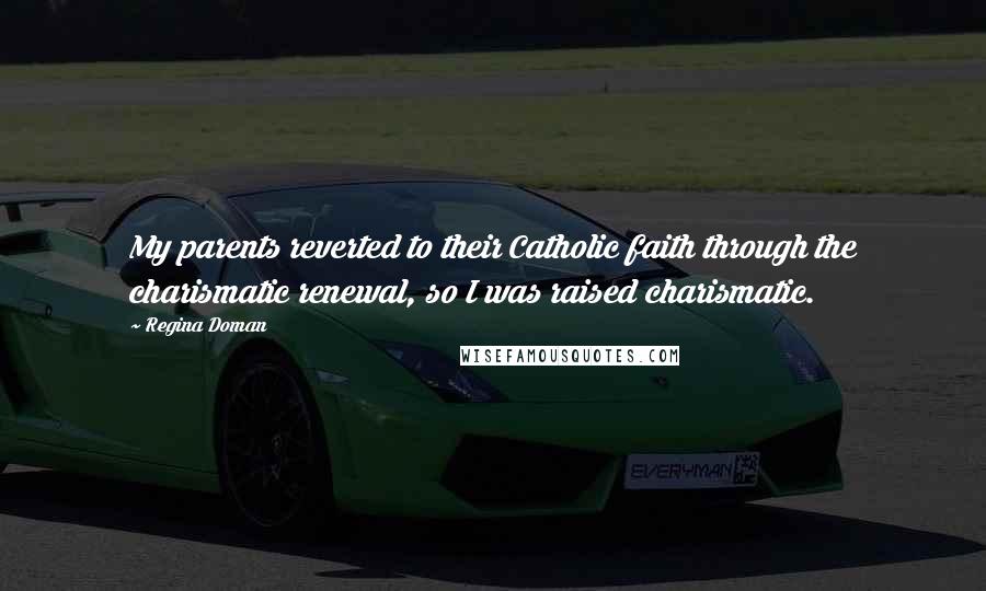 Regina Doman Quotes: My parents reverted to their Catholic faith through the charismatic renewal, so I was raised charismatic.