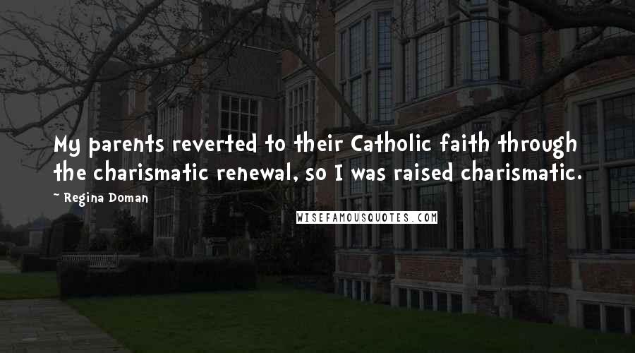 Regina Doman Quotes: My parents reverted to their Catholic faith through the charismatic renewal, so I was raised charismatic.