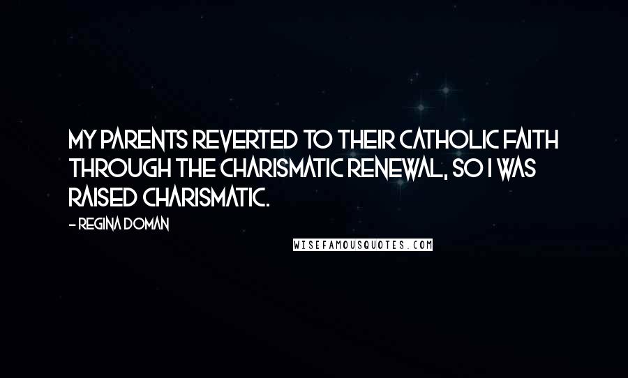 Regina Doman Quotes: My parents reverted to their Catholic faith through the charismatic renewal, so I was raised charismatic.