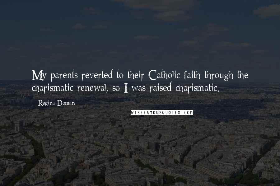 Regina Doman Quotes: My parents reverted to their Catholic faith through the charismatic renewal, so I was raised charismatic.