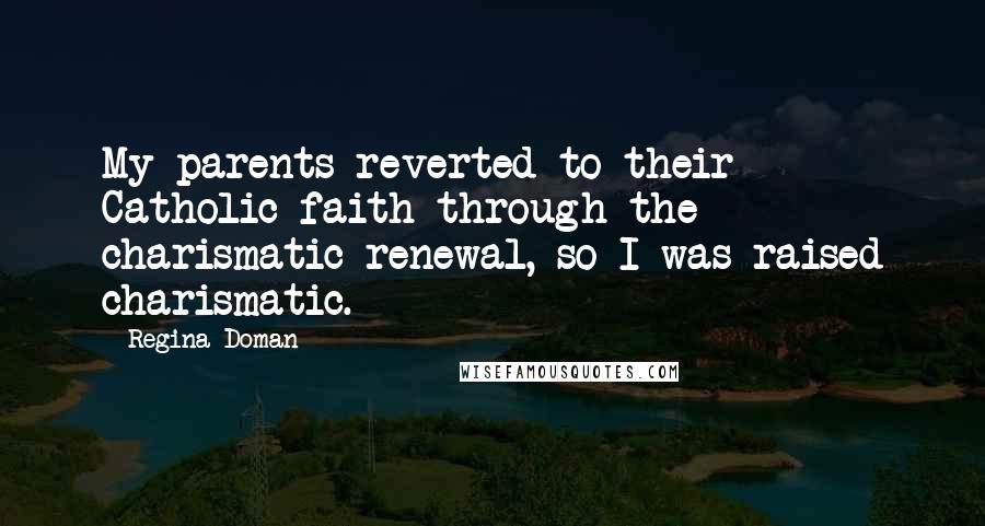 Regina Doman Quotes: My parents reverted to their Catholic faith through the charismatic renewal, so I was raised charismatic.