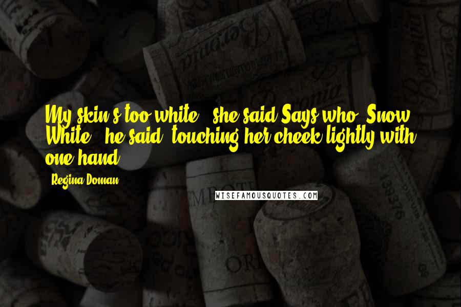 Regina Doman Quotes: My skin's too white." she said.Says who, Snow White?" he said, touching her cheek lightly with one hand.