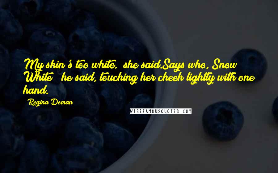 Regina Doman Quotes: My skin's too white." she said.Says who, Snow White?" he said, touching her cheek lightly with one hand.