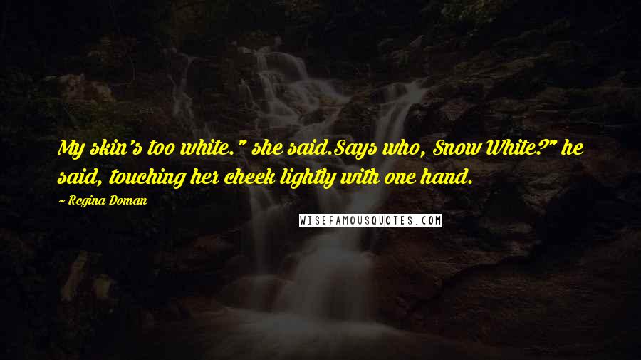Regina Doman Quotes: My skin's too white." she said.Says who, Snow White?" he said, touching her cheek lightly with one hand.