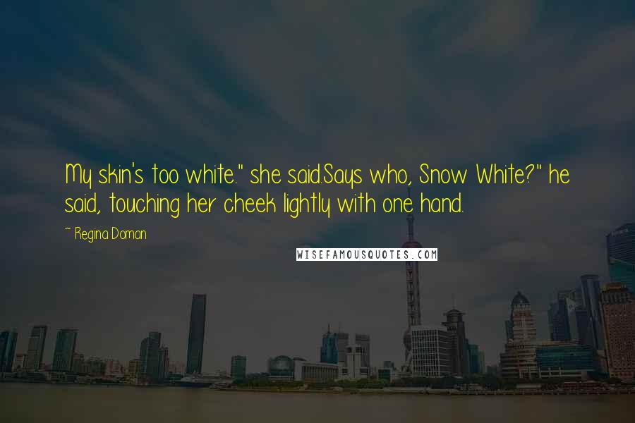 Regina Doman Quotes: My skin's too white." she said.Says who, Snow White?" he said, touching her cheek lightly with one hand.