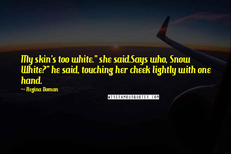 Regina Doman Quotes: My skin's too white." she said.Says who, Snow White?" he said, touching her cheek lightly with one hand.