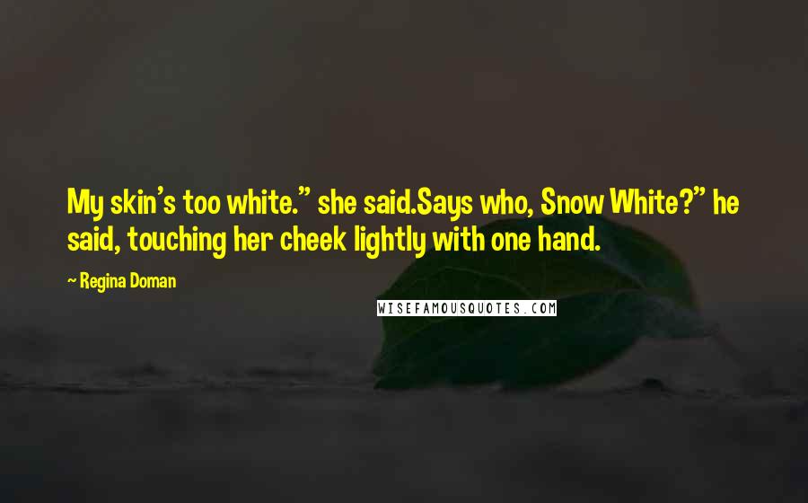 Regina Doman Quotes: My skin's too white." she said.Says who, Snow White?" he said, touching her cheek lightly with one hand.