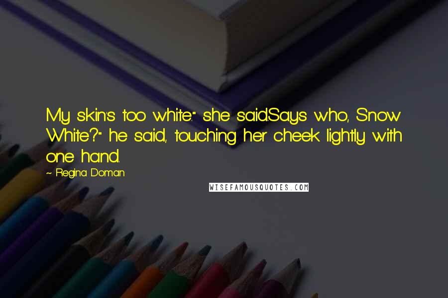 Regina Doman Quotes: My skin's too white." she said.Says who, Snow White?" he said, touching her cheek lightly with one hand.