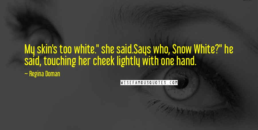 Regina Doman Quotes: My skin's too white." she said.Says who, Snow White?" he said, touching her cheek lightly with one hand.
