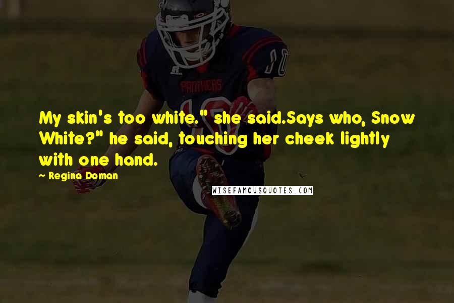 Regina Doman Quotes: My skin's too white." she said.Says who, Snow White?" he said, touching her cheek lightly with one hand.