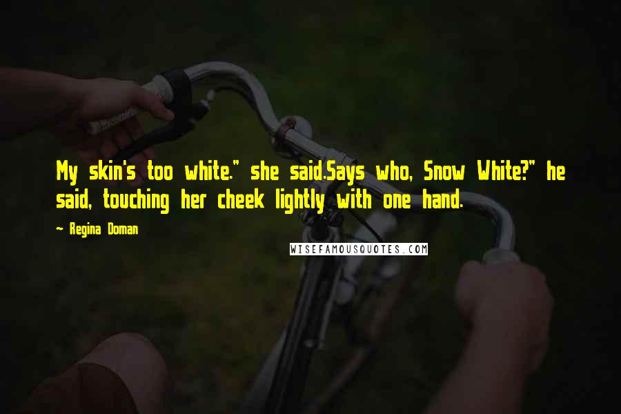 Regina Doman Quotes: My skin's too white." she said.Says who, Snow White?" he said, touching her cheek lightly with one hand.