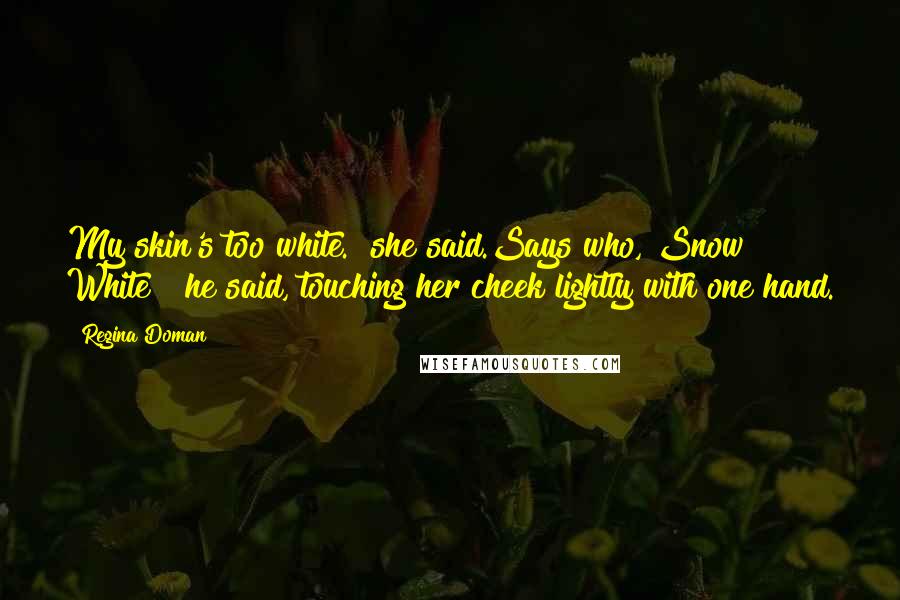 Regina Doman Quotes: My skin's too white." she said.Says who, Snow White?" he said, touching her cheek lightly with one hand.
