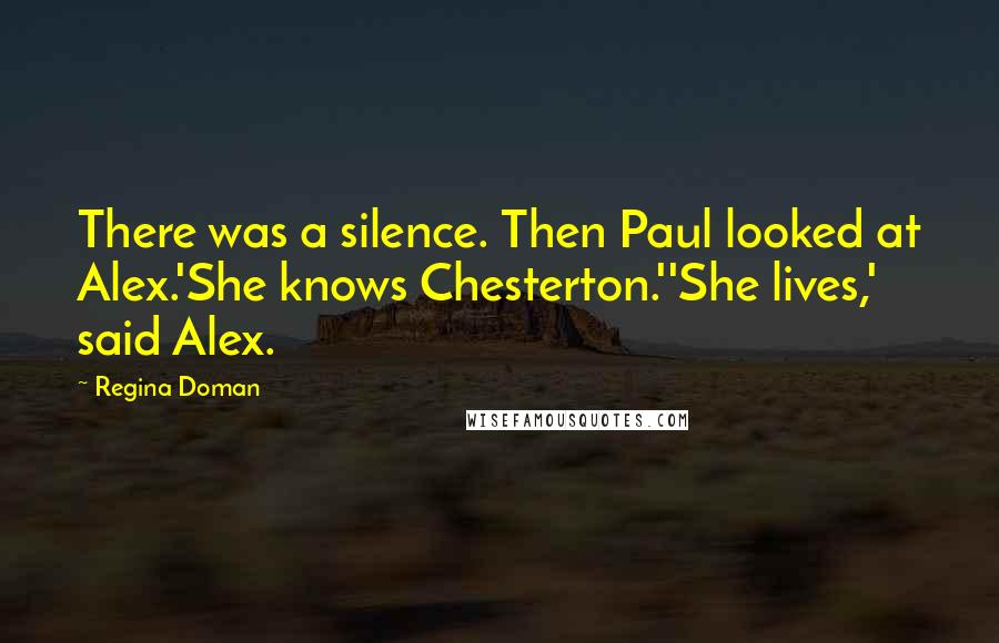 Regina Doman Quotes: There was a silence. Then Paul looked at Alex.'She knows Chesterton.''She lives,' said Alex.