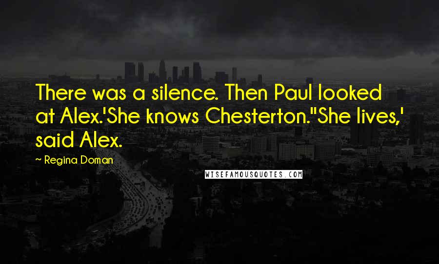 Regina Doman Quotes: There was a silence. Then Paul looked at Alex.'She knows Chesterton.''She lives,' said Alex.