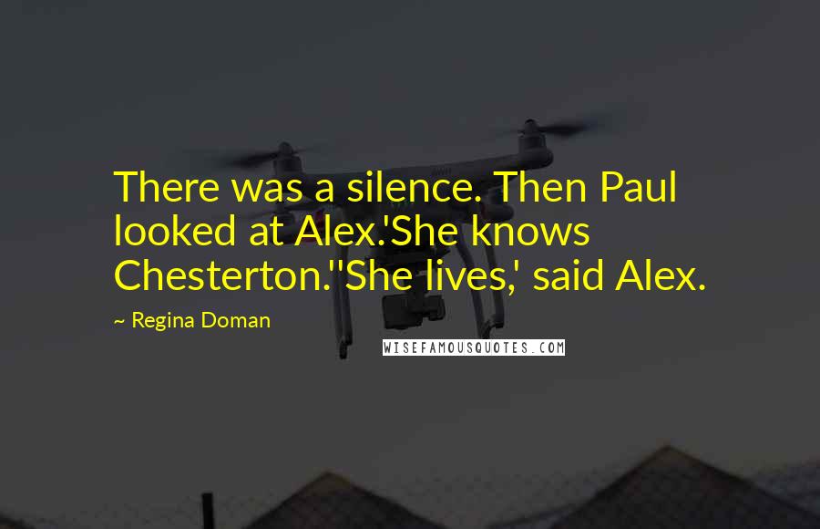 Regina Doman Quotes: There was a silence. Then Paul looked at Alex.'She knows Chesterton.''She lives,' said Alex.