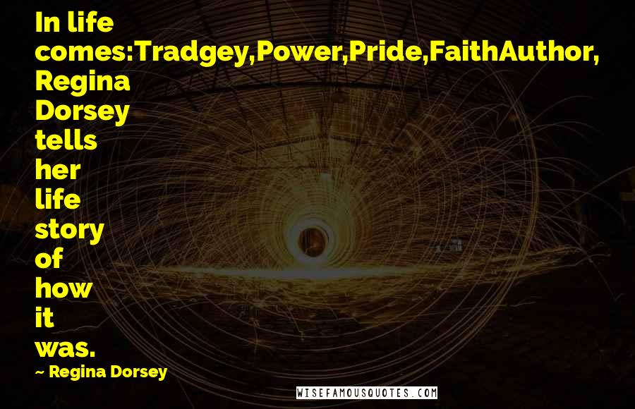 Regina Dorsey Quotes: In life comes:Tradgey,Power,Pride,FaithAuthor, Regina Dorsey tells her life story of how it was.