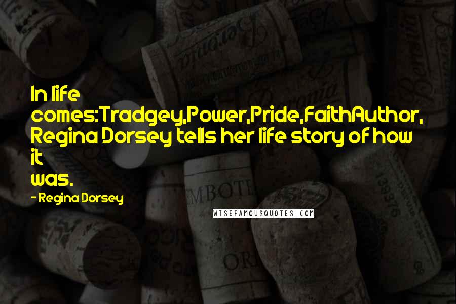 Regina Dorsey Quotes: In life comes:Tradgey,Power,Pride,FaithAuthor, Regina Dorsey tells her life story of how it was.