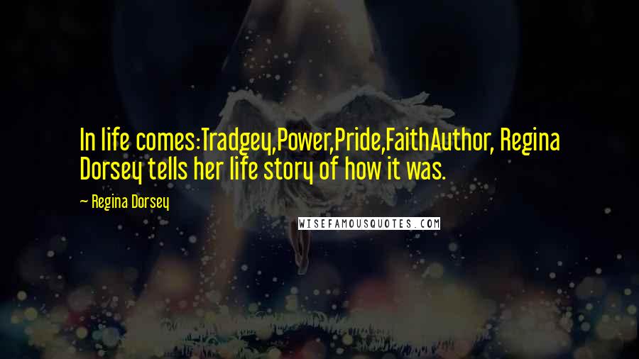 Regina Dorsey Quotes: In life comes:Tradgey,Power,Pride,FaithAuthor, Regina Dorsey tells her life story of how it was.