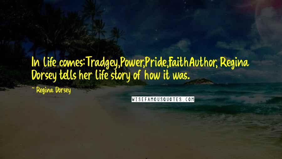 Regina Dorsey Quotes: In life comes:Tradgey,Power,Pride,FaithAuthor, Regina Dorsey tells her life story of how it was.