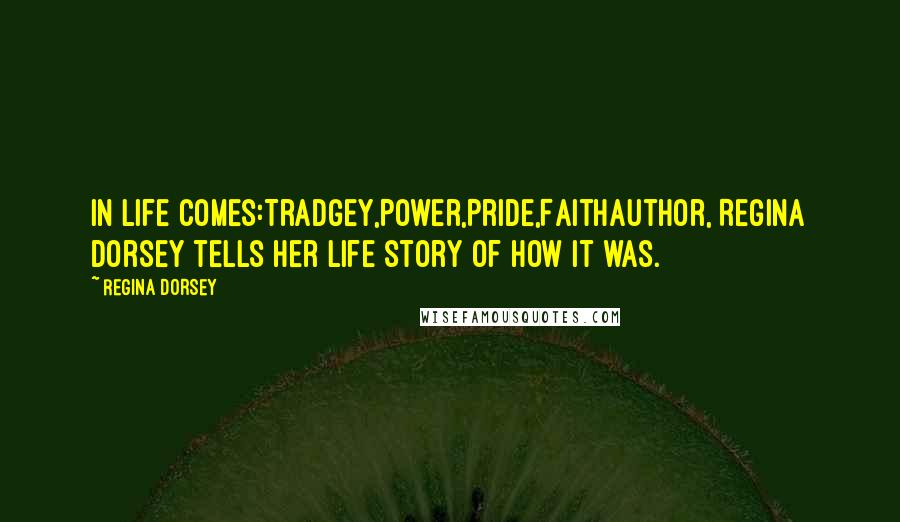 Regina Dorsey Quotes: In life comes:Tradgey,Power,Pride,FaithAuthor, Regina Dorsey tells her life story of how it was.