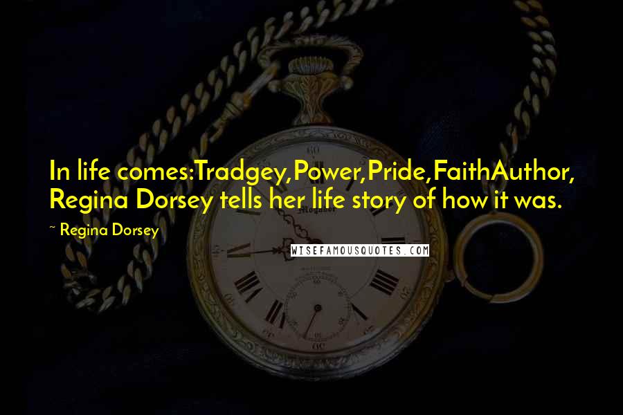 Regina Dorsey Quotes: In life comes:Tradgey,Power,Pride,FaithAuthor, Regina Dorsey tells her life story of how it was.