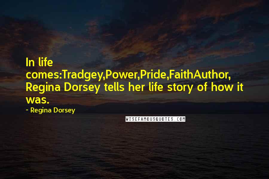 Regina Dorsey Quotes: In life comes:Tradgey,Power,Pride,FaithAuthor, Regina Dorsey tells her life story of how it was.