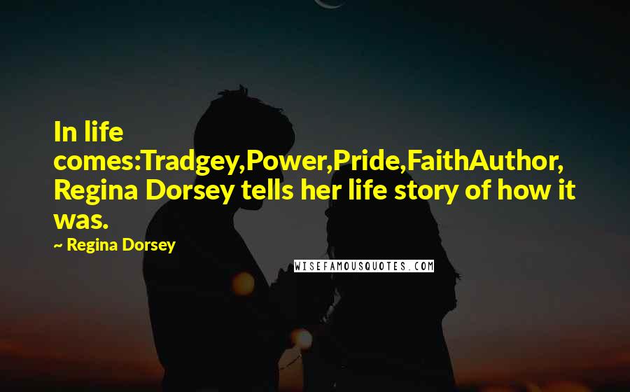 Regina Dorsey Quotes: In life comes:Tradgey,Power,Pride,FaithAuthor, Regina Dorsey tells her life story of how it was.