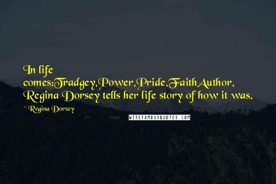 Regina Dorsey Quotes: In life comes:Tradgey,Power,Pride,FaithAuthor, Regina Dorsey tells her life story of how it was.