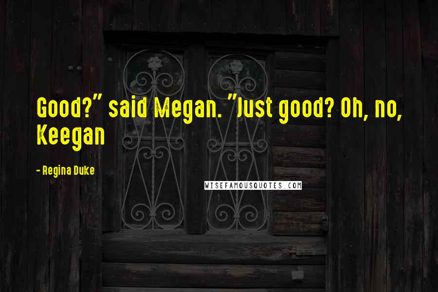 Regina Duke Quotes: Good?" said Megan. "Just good? Oh, no, Keegan